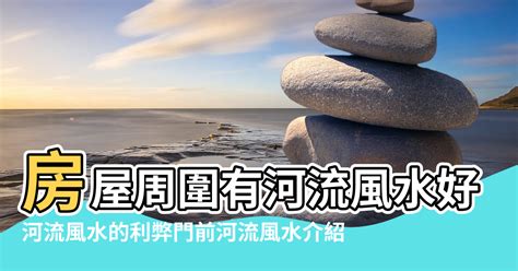 河流風水|【房屋與河流風水怎麼樣】河流風水的利弊門前河流風水介紹 